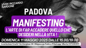 DOMENICA 11 MAGGIO 2025, PADOVA ‘ MANIFESTING, L’ARTE DI FAR ACCADERE QUELLO CHE DESIDERI NELLA VITA ‘.